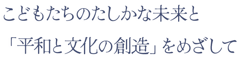 こどもたちのたしかな未来と「平和と文化の創造」をめざして
